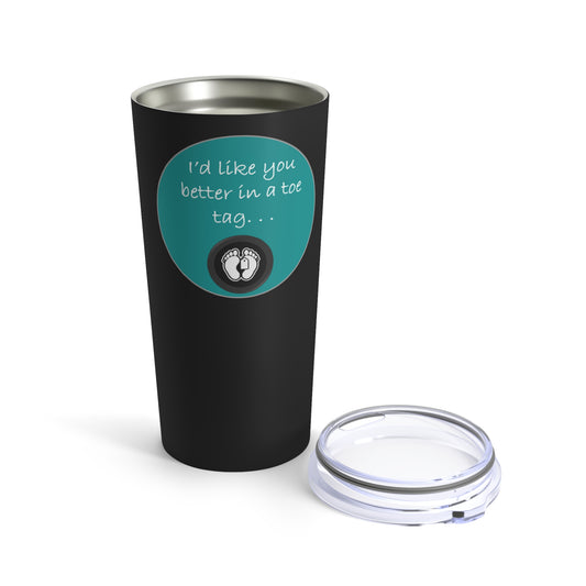 I'd Like You Better In A Toe Tag - Teal & Black - Tumbler 20oz - Sarcastic