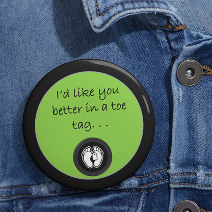 I'd Like You Better In A Toe Tag - Lime Green - Custom Pin Buttons - Sarcastic