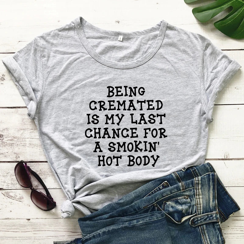 T-Shirt - Sarcastic - Being Cremated Is My Last Chance For A Smokin' Hot Body Shirt