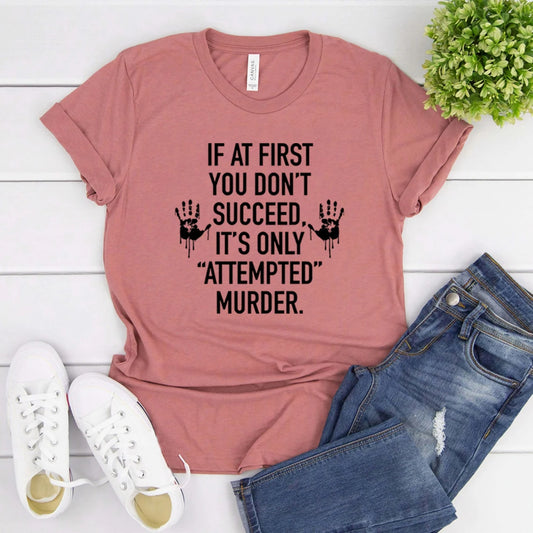 T-Shirt - Sarcastic - If At First You Don't Succeed It's Only "Attempted" Murder