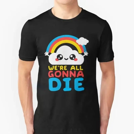Camiseta-Camiseta divertida y sarcástica con regalo de arco iris, camiseta "Todos vamos a morir", camisetas para hombres y mujeres, camiseta de moda de manga corta de verano Unisex 80086