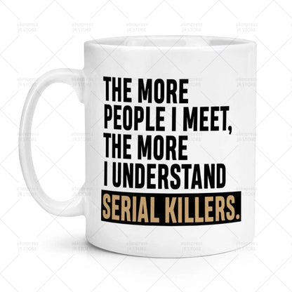 Mug - Sarcastic - The More People I lMeet, The More I Understand Serial Killers